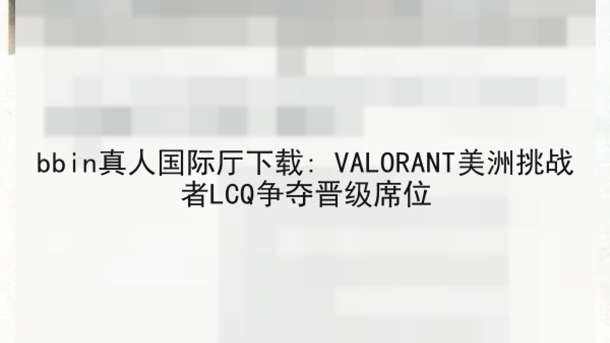 bbin真人国际厅下载: VALORANT美洲挑战者LCQ争夺晋级席位 bbin真人国际厅下载: VALORANT美洲挑战者LCQ争夺晋级席位