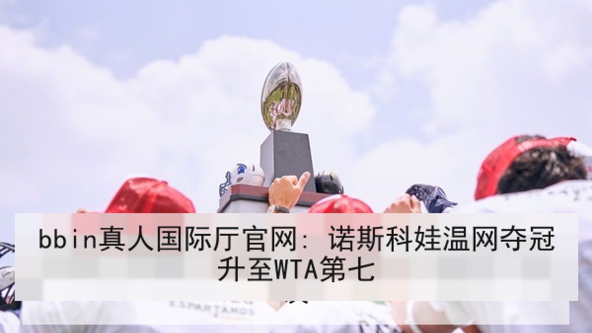 bbin真人国际厅官网: 诺斯科娃温网夺冠升至WTA第七 bbin真人国际厅官网: 诺斯科娃温网夺冠升至WTA第七