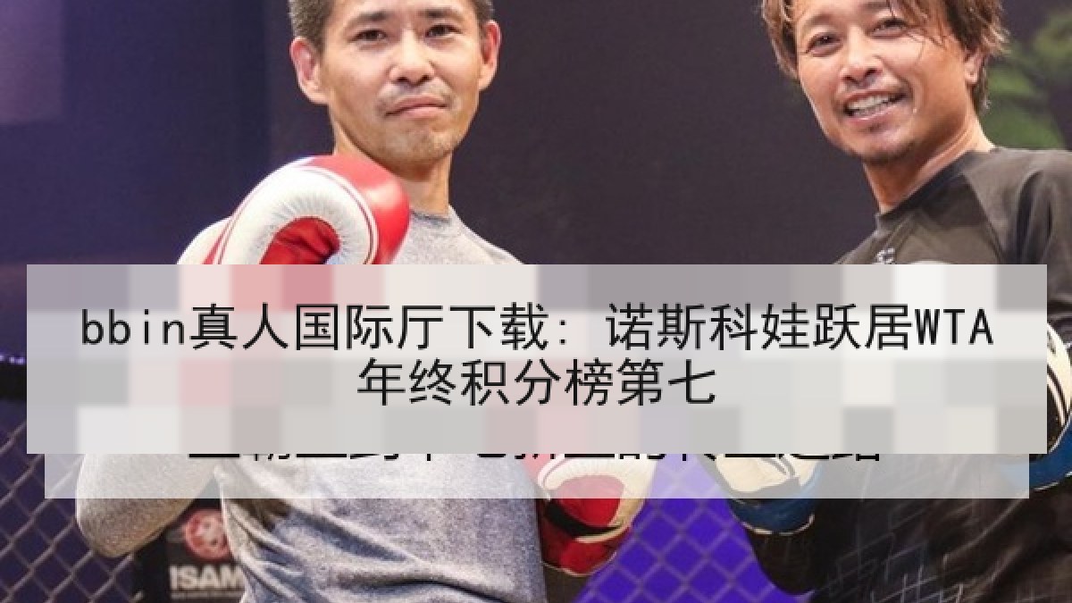 bbin真人国际厅下载: 诺斯科娃跃居WTA年终积分榜第七 bbin真人国际厅下载: 诺斯科娃跃居WTA年终积分榜第七