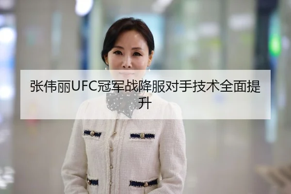 张伟丽UFC冠军战降服对手技术全面提升