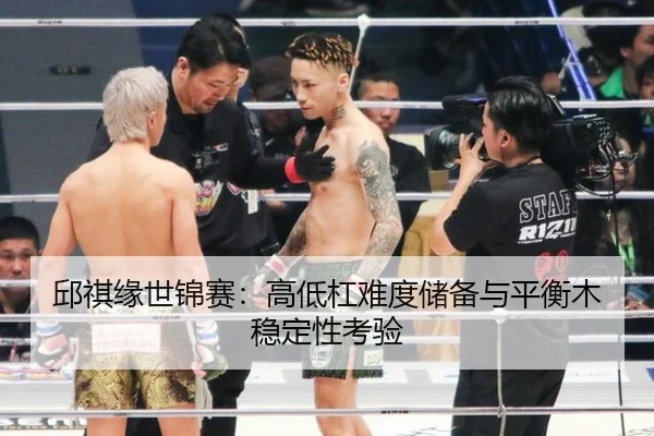 邱祺缘世锦赛：高低杠难度储备与平衡木稳定性考验