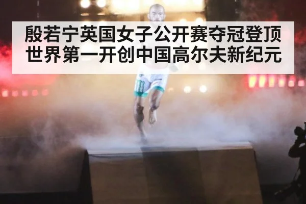 殷若宁英国女子公开赛夺冠登顶世界第一开创中国高尔夫新纪元