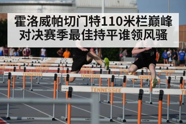 霍洛威帕切门特110米栏巅峰对决赛季最佳持平谁领风骚