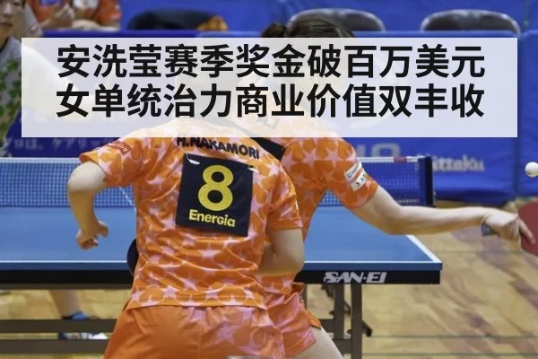 安洗莹赛季奖金破百万美元 女单统治力商业价值双丰收
