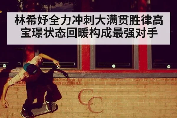 林希妤全力冲刺大满贯胜律高宝璟状态回暖构成最强对手